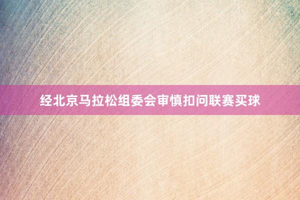 经北京马拉松组委会审慎扣问联赛买球
