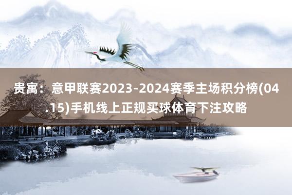 贵寓:意甲联赛2023-2024赛季主场积分榜(04.15)手机线上正规买球体育下注攻略