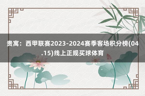 贵寓:西甲联赛2023-2024赛季客场积分榜(04.15)线上正规买球体育