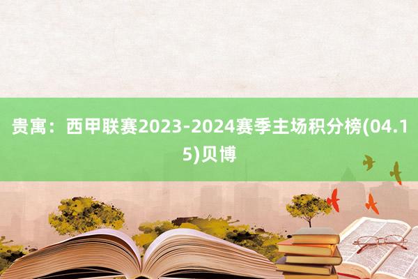 贵寓:西甲联赛2023-2024赛季主场积分榜(04.15)贝博