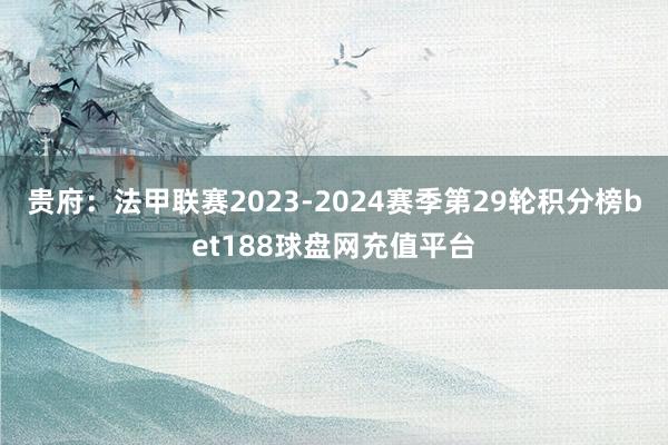 贵府:法甲联赛2023-2024赛季第29轮积分榜bet188球盘网充值平台
