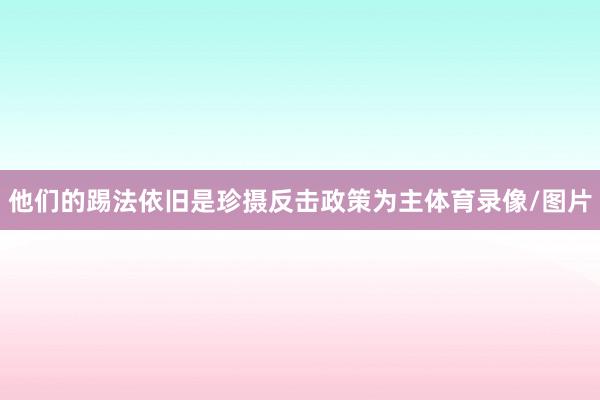 他们的踢法依旧是珍摄反击政策为主体育录像/图片