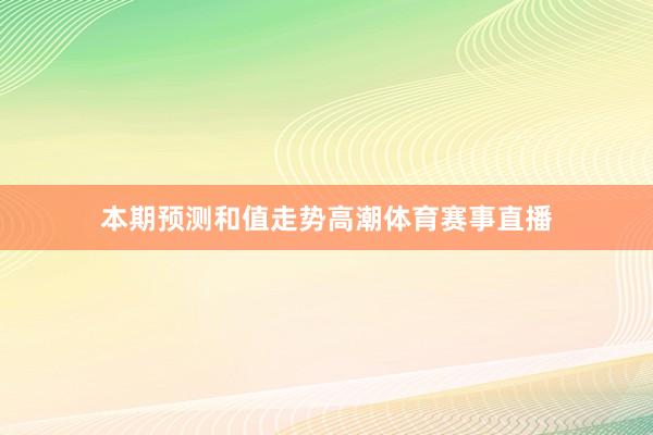 本期预测和值走势高潮体育赛事直播