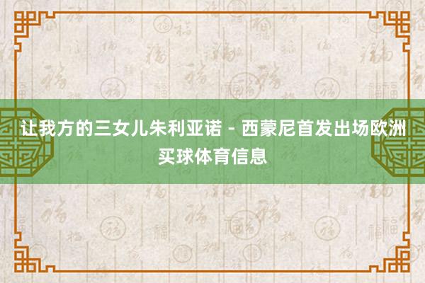 让我方的三女儿朱利亚诺 - 西蒙尼首发出场欧洲买球体育信息