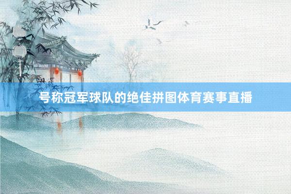 号称冠军球队的绝佳拼图体育赛事直播
