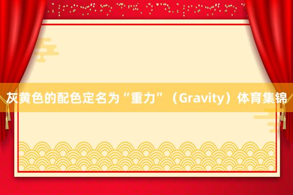 灰黄色的配色定名为“重力”（Gravity）体育集锦
