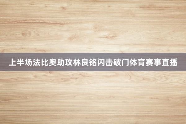 上半场法比奥助攻林良铭闪击破门体育赛事直播