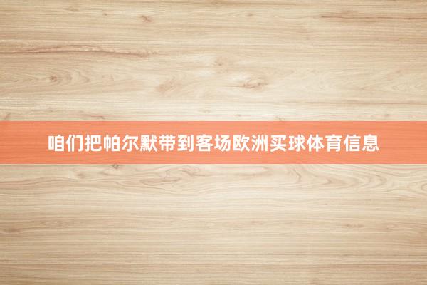 咱们把帕尔默带到客场欧洲买球体育信息