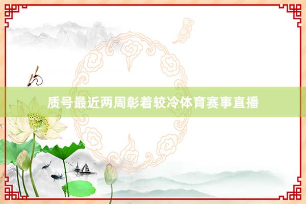 质号最近两周彰着较冷体育赛事直播