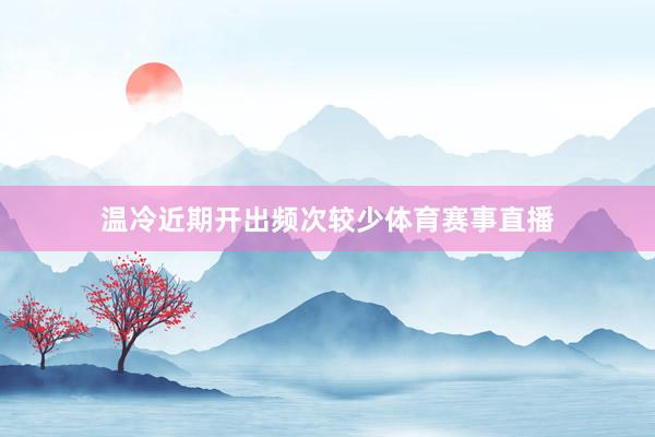 温冷近期开出频次较少体育赛事直播