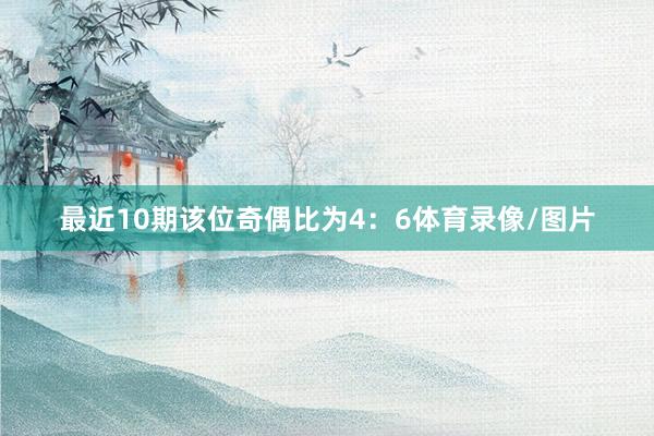 最近10期该位奇偶比为4：6体育录像/图片