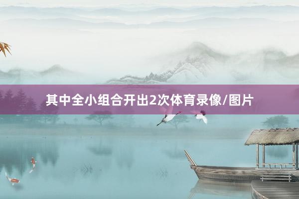 其中全小组合开出2次体育录像/图片