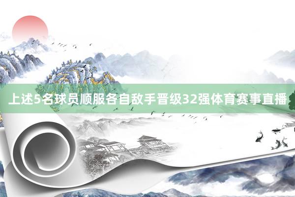 上述5名球员顺服各自敌手晋级32强体育赛事直播