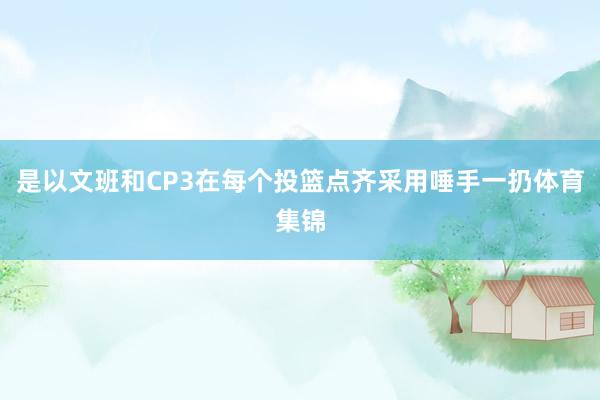 是以文班和CP3在每个投篮点齐采用唾手一扔体育集锦