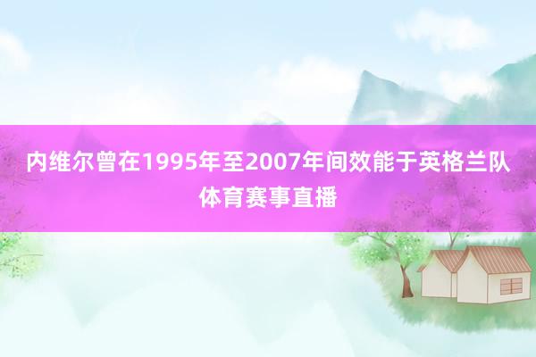 内维尔曾在1995年至2007年间效能于英格兰队体育赛事直播