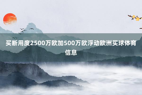 买断用度2500万欧加500万欧浮动欧洲买球体育信息