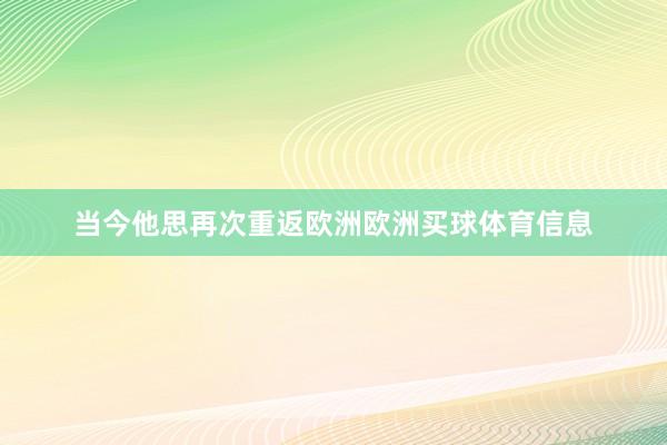 当今他思再次重返欧洲欧洲买球体育信息