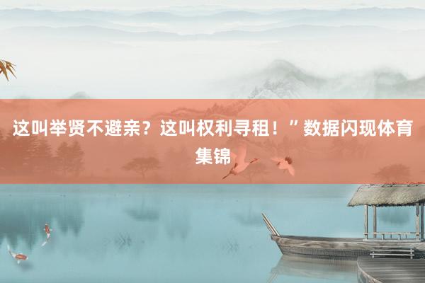 这叫举贤不避亲？这叫权利寻租！”数据闪现体育集锦