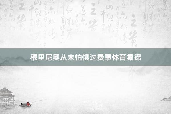 穆里尼奥从未怕惧过费事体育集锦