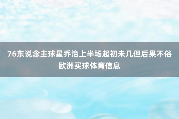 76东说念主球星乔治上半场起初未几但后果不俗欧洲买球体育信息