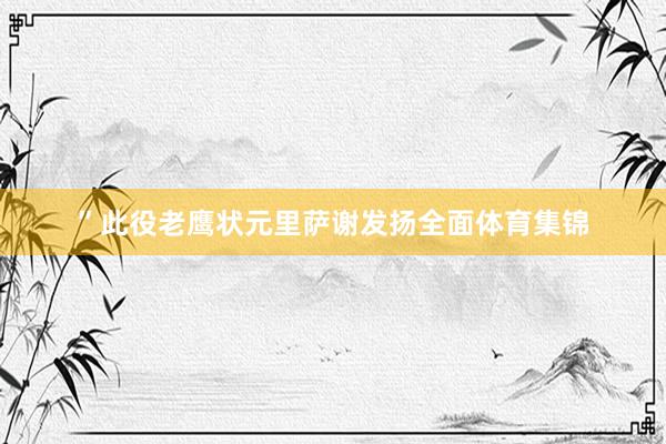 ”　　此役老鹰状元里萨谢发扬全面体育集锦