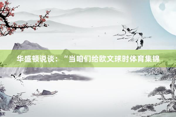 华盛顿说谈：“当咱们给欧文球时体育集锦