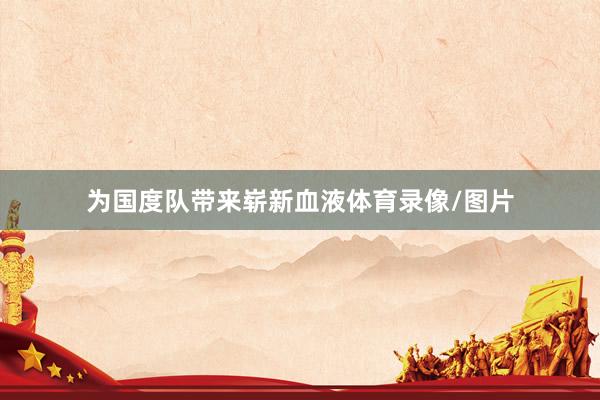 为国度队带来崭新血液体育录像/图片
