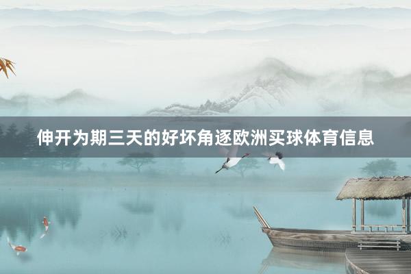 伸开为期三天的好坏角逐欧洲买球体育信息