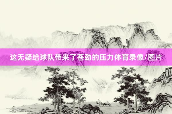 这无疑给球队带来了苍劲的压力体育录像/图片