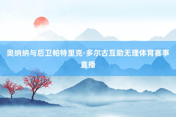 奥纳纳与后卫帕特里克·多尔古互助无理体育赛事直播