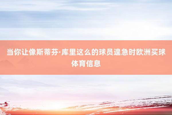 当你让像斯蒂芬·库里这么的球员遑急时欧洲买球体育信息