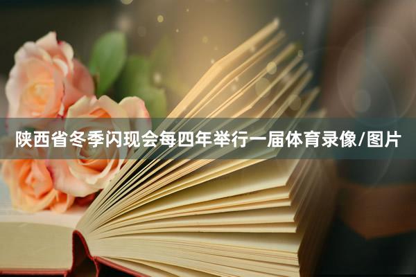 陕西省冬季闪现会每四年举行一届体育录像/图片