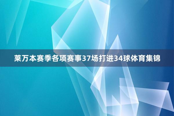 莱万本赛季各项赛事37场打进34球体育集锦