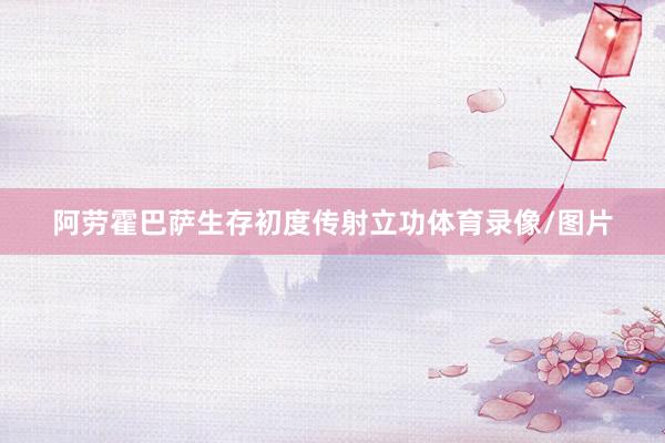 阿劳霍巴萨生存初度传射立功体育录像/图片
