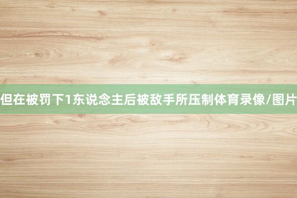 但在被罚下1东说念主后被敌手所压制体育录像/图片