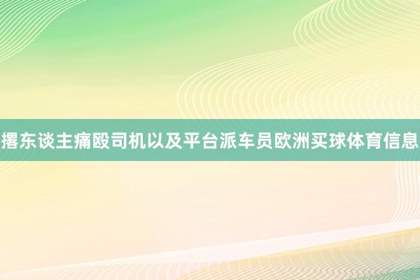 撂东谈主痛殴司机以及平台派车员欧洲买球体育信息