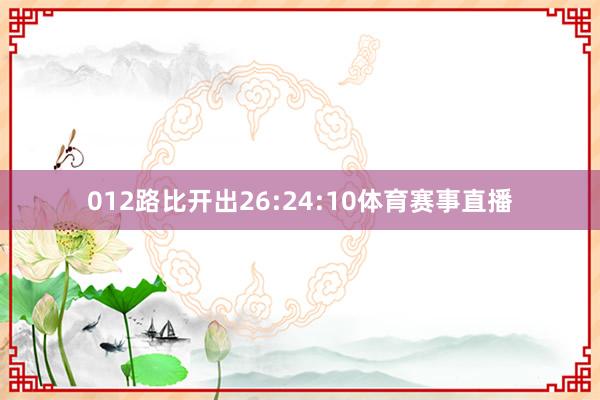 012路比开出26:24:10体育赛事直播