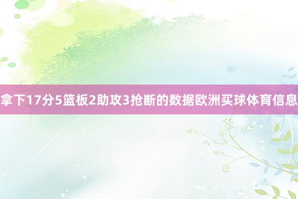 拿下17分5篮板2助攻3抢断的数据欧洲买球体育信息