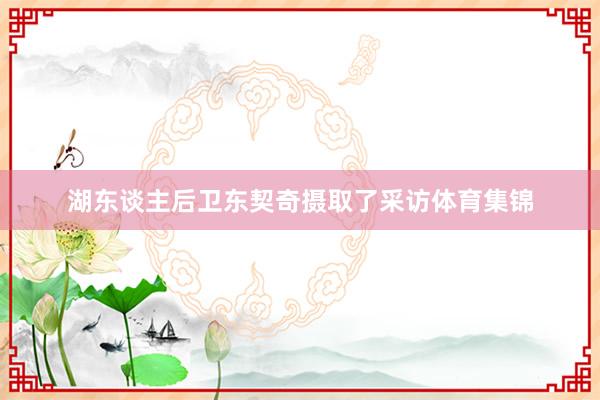 湖东谈主后卫东契奇摄取了采访体育集锦