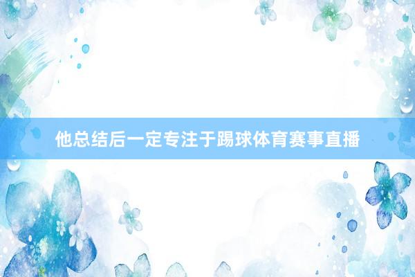 他总结后一定专注于踢球体育赛事直播