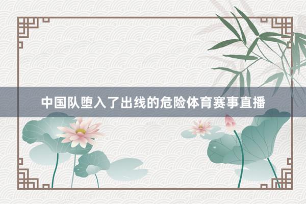 中国队堕入了出线的危险体育赛事直播