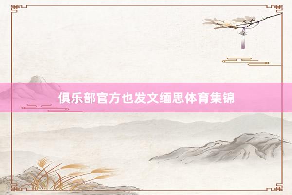 俱乐部官方也发文缅思体育集锦